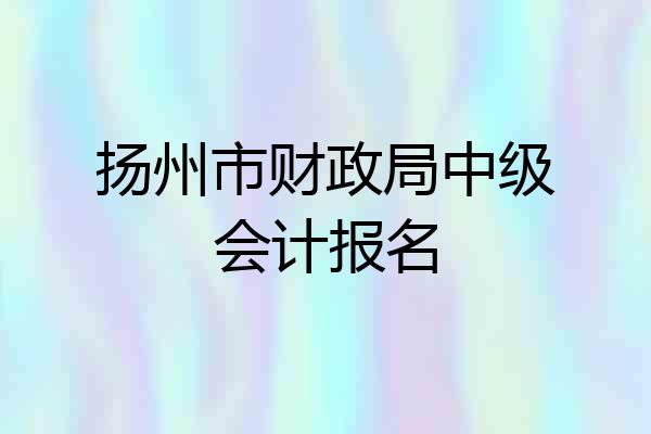 扬州市财政局中级会计报名