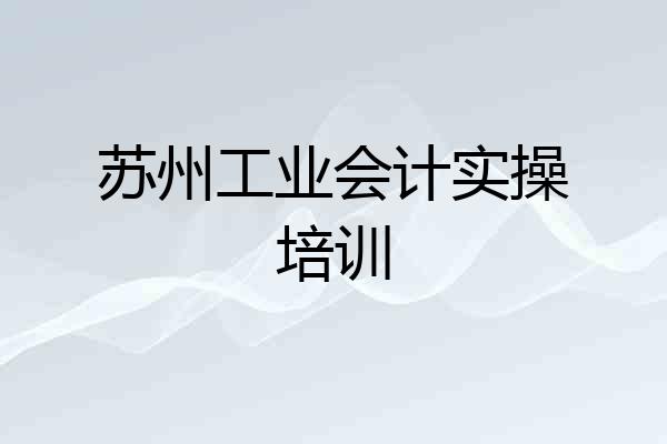 苏州工业会计实操培训