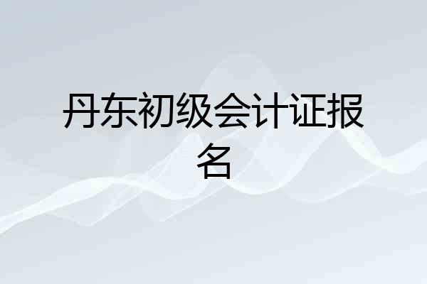 丹东初级会计证报名
