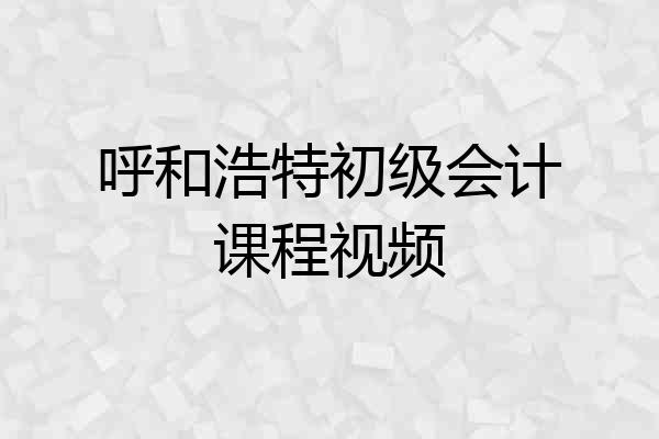 呼和浩特初级会计课程视频
