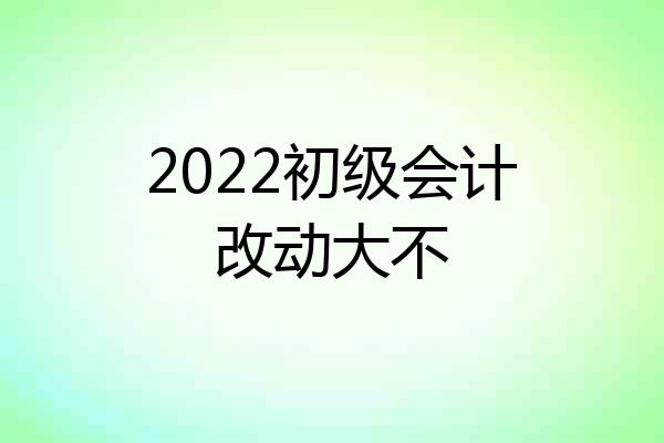 2022初级会计改动大不