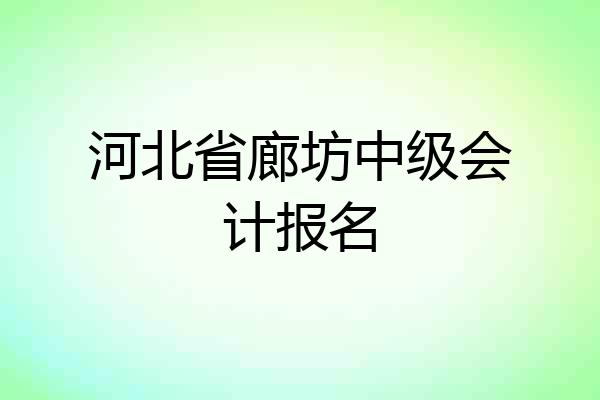 河北省廊坊中级会计报名