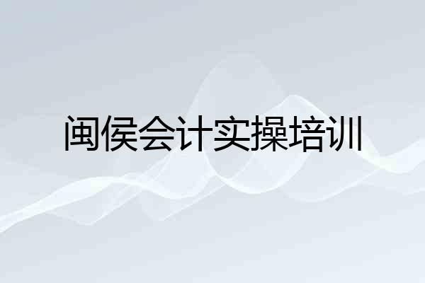 闽侯会计实操培训