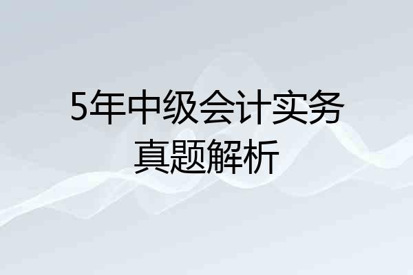 5年中级会计实务真题解析