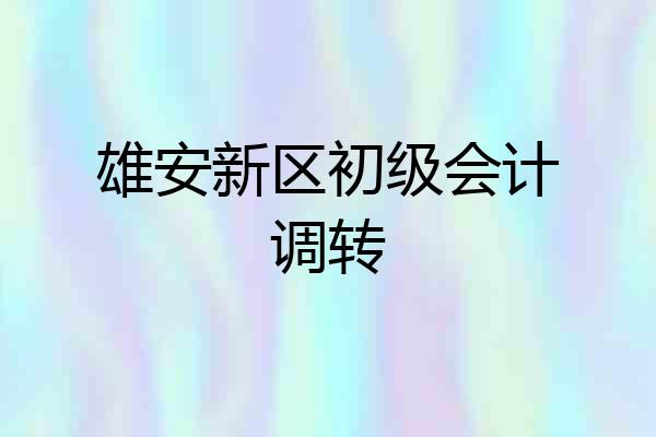雄安新区初级会计调转