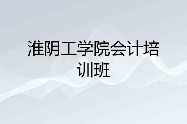 淮阴工学院会计培训班