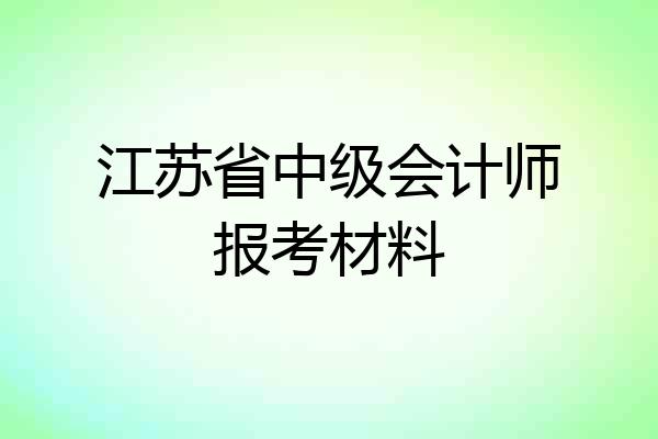 江苏省中级会计师报考材料