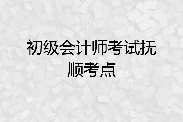 初级会计师考试抚顺考点