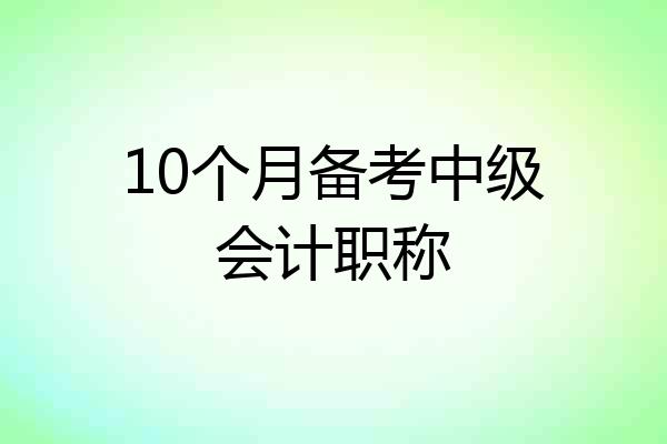 10个月备考中级会计职称