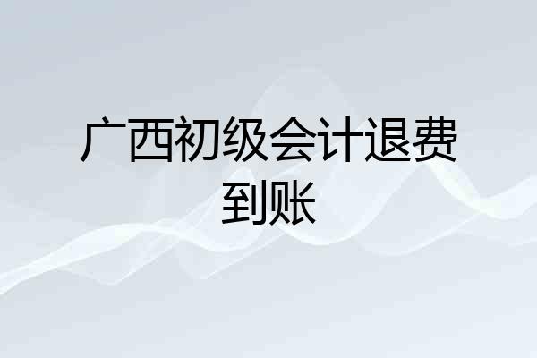 广西初级会计退费到账