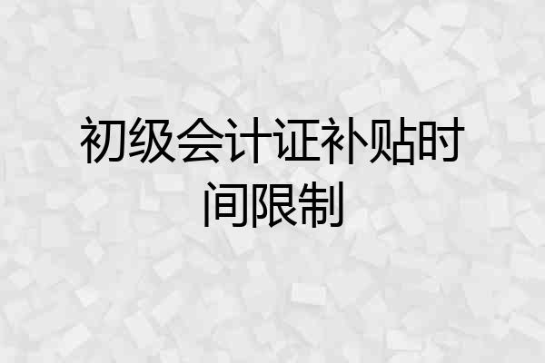 初级会计证补贴时间限制