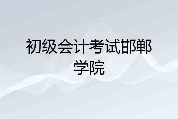 初级会计考试邯郸学院