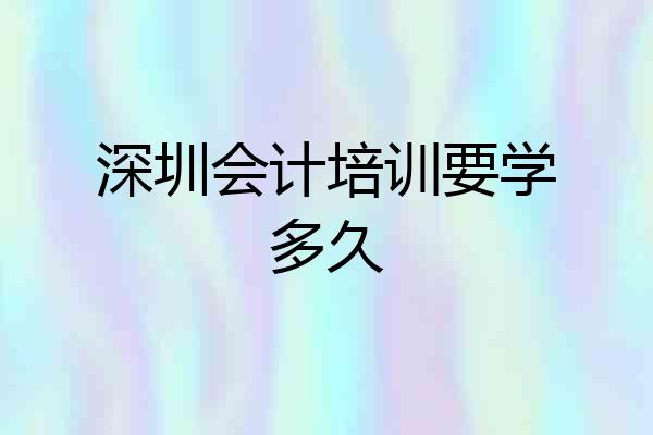 深圳会计培训要学多久