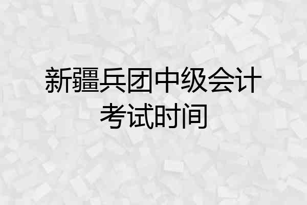 新疆兵团中级会计考试时间