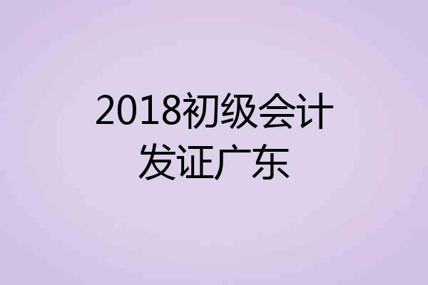 2018初级会计发证广东