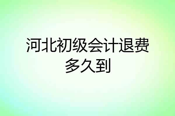 河北初级会计退费多久到