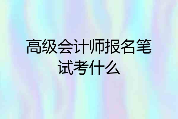 高级会计师报名笔试考什么