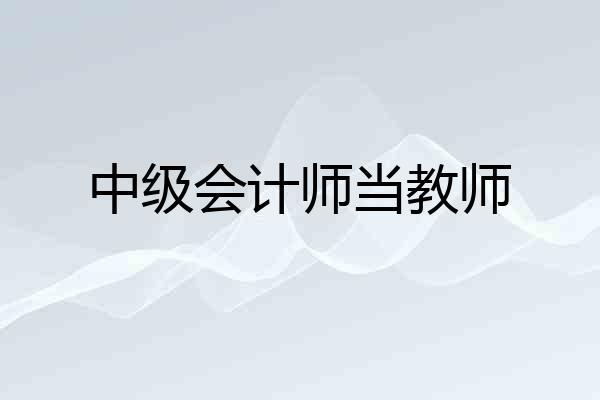 中级会计师当教师