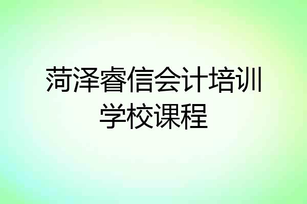 菏泽睿信会计培训学校课程