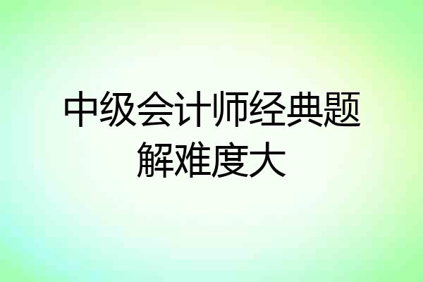 中级会计师经典题解难度大