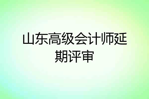 山东高级会计师延期评审