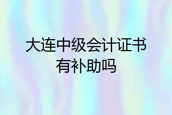 大连中级会计证书有补助吗