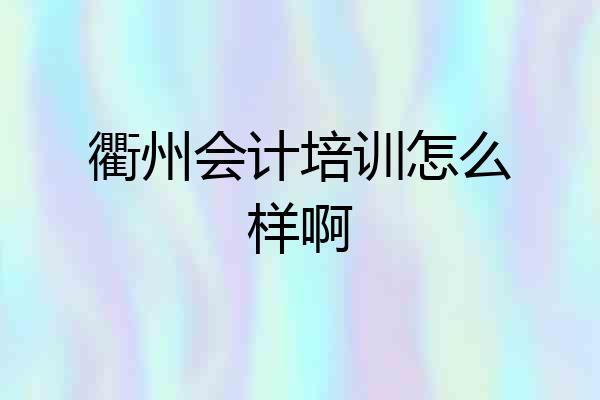 衢州会计培训怎么样啊