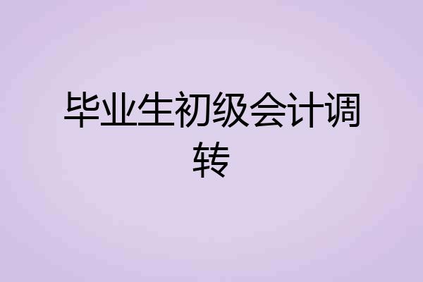 毕业生初级会计调转