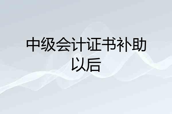 中级会计证书补助以后