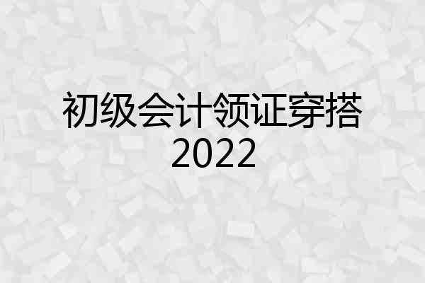 初级会计领证穿搭2022