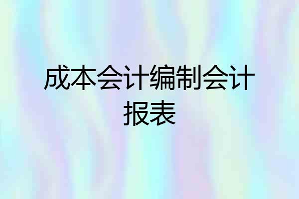 成本会计编制会计报表