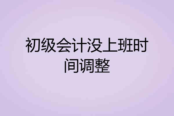 初级会计没上班时间调整