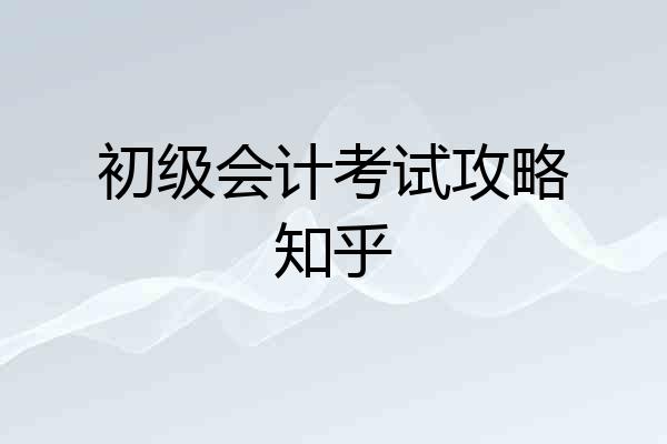 初级会计考试攻略知乎