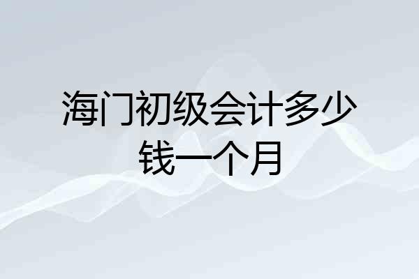 海门初级会计多少钱一个月