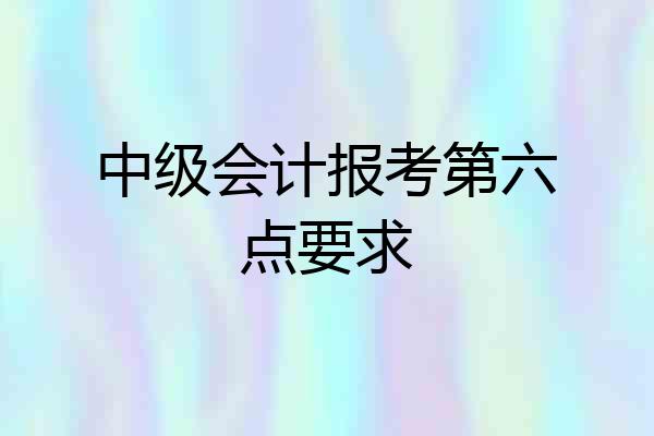 中级会计报考第六点要求
