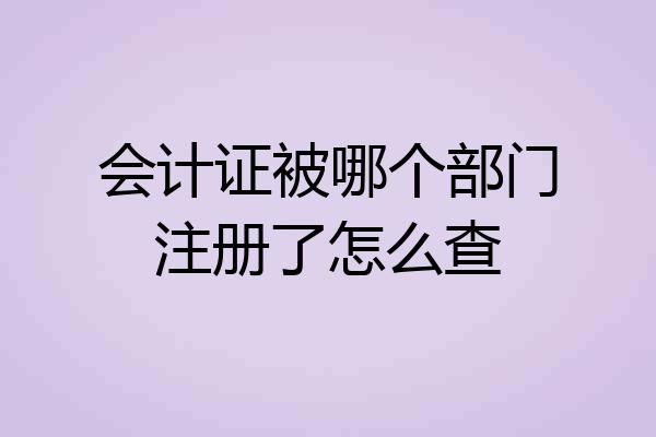 会计证被哪个部门注册了怎么查