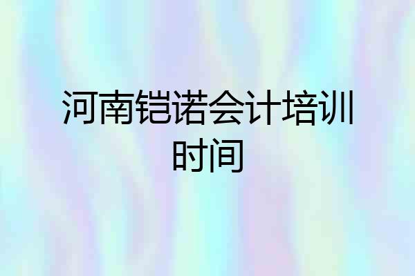 河南铠诺会计培训时间