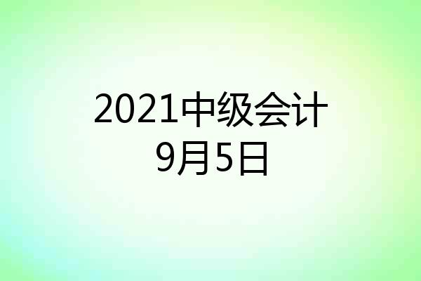 2021中级会计9月5日