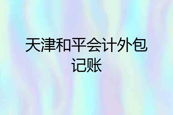 天津和平会计外包记账