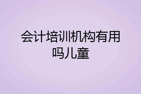 会计培训机构有用吗儿童