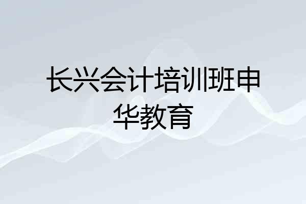 长兴会计培训班申华教育