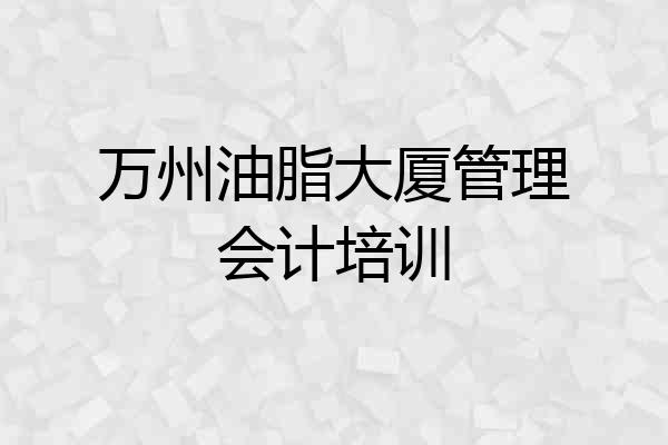 万州油脂大厦管理会计培训