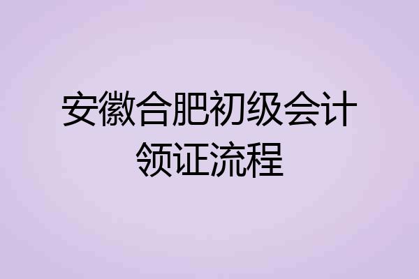 安徽合肥初级会计领证流程