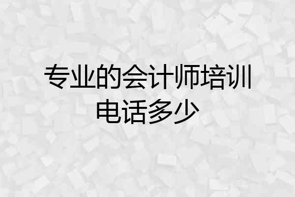专业的会计师培训电话多少