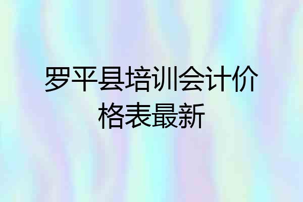 罗平县培训会计价格表最新