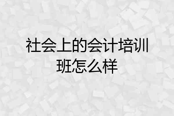 社会上的会计培训班怎么样