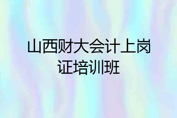 山西财大会计上岗证培训班