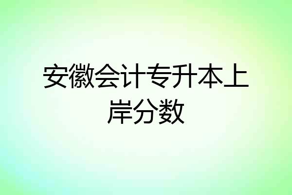 安徽会计专升本上岸分数