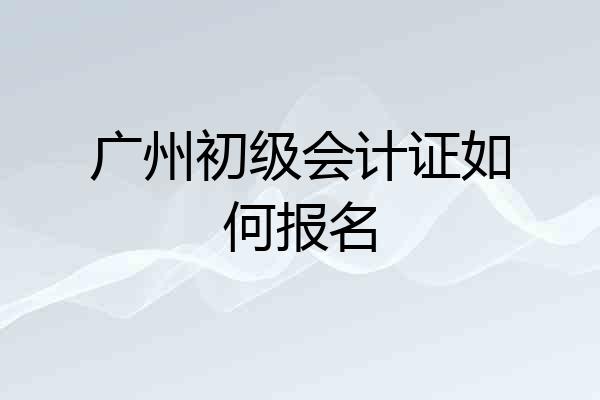 广州初级会计证如何报名