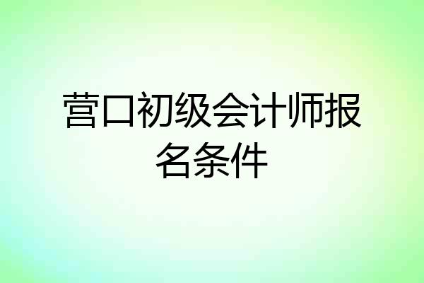 营口初级会计师报名条件